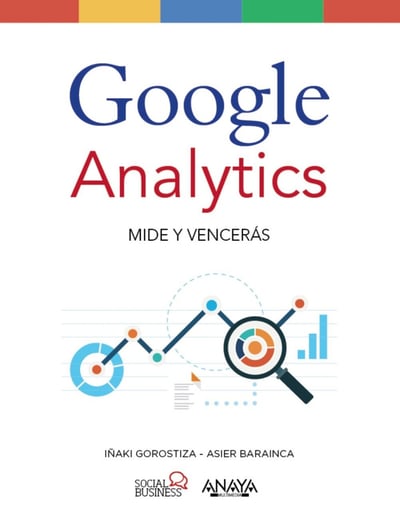 Google Analytics: Mide y vencerás. Iñaki Gorostiza y Asier Barainca